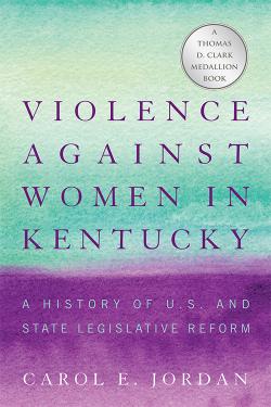 &quot;Violence Against Women in Kentucky: A History of U.S. and State Legislative Reform&quot; by Carol E. Jorden